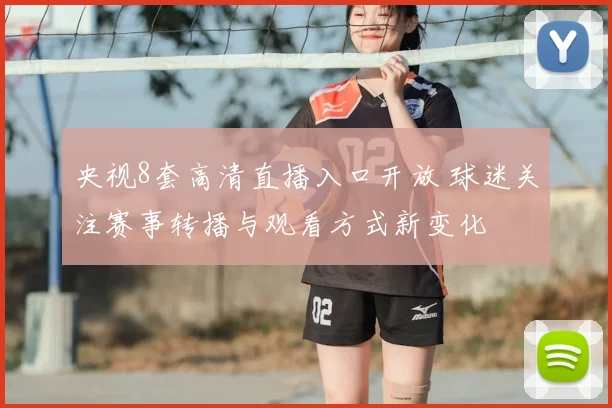 央视8套高清直播入口开放 球迷关注赛事转播与观看方式新变化