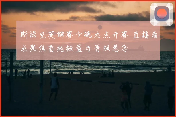 斯诺克英锦赛今晚九点开赛 直播看点聚焦首轮较量与晋级悬念