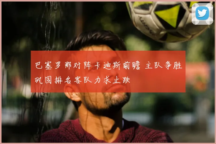 巴塞罗那对阵卡迪斯前瞻 主队争胜巩固排名客队力求止跌