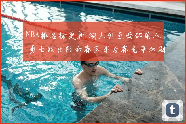 NBA排名榜更新 湖人升至西部前八 勇士跌出附加赛区季后赛竞争加剧
