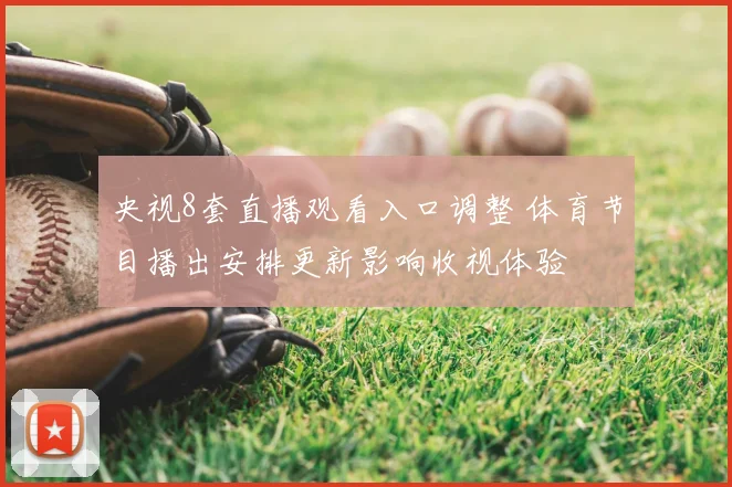 央视8套直播观看入口调整 体育节目播出安排更新影响收视体验